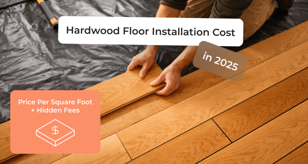 Hardwood Floor Installation Cost in 2025: Price Per Square Foot and Hidden Fees 